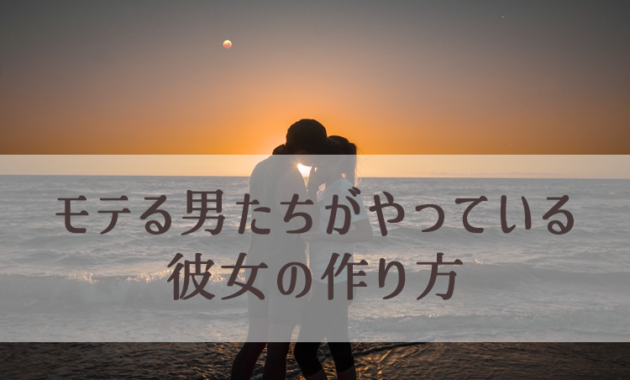 モテる男たちが使う、定番の恋愛心理学10個(彼女の作り方)